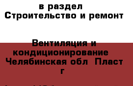  в раздел : Строительство и ремонт » Вентиляция и кондиционирование . Челябинская обл.,Пласт г.